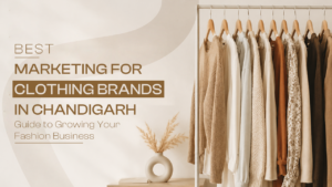 Marketing for Clothing Brands in Chandigarh: Complete Guide to Growing Your Fashion Business